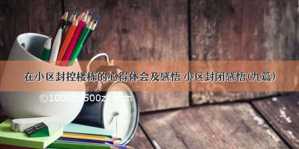 在小区封控楼栋的心得体会及感悟 小区封闭感悟(九篇)