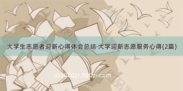 大学生志愿者迎新心得体会总结 大学迎新志愿服务心得(2篇)