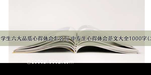 中专学生六大品质心得体会怎么写 中专生心得体会范文大全1000字(二篇)