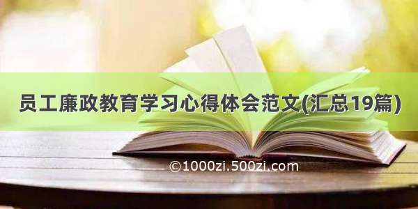 员工廉政教育学习心得体会范文(汇总19篇)