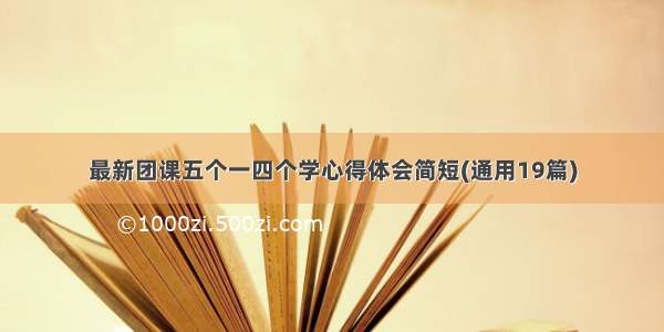 最新团课五个一四个学心得体会简短(通用19篇)