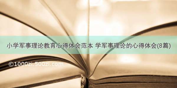 小学军事理论教育心得体会范本 学军事理论的心得体会(8篇)