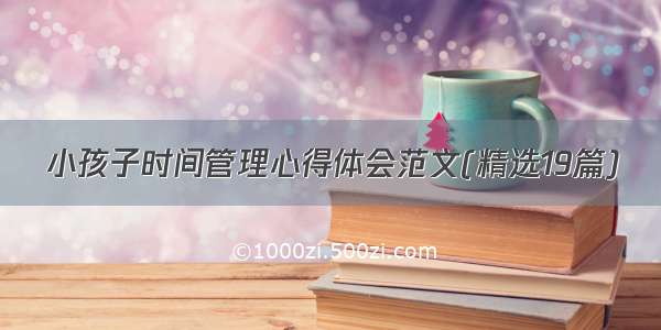 小孩子时间管理心得体会范文(精选19篇)