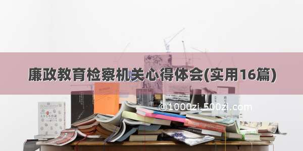 廉政教育检察机关心得体会(实用16篇)