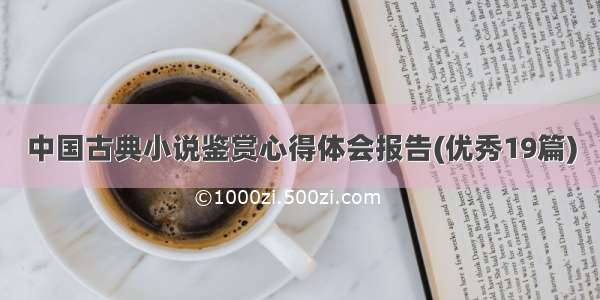 中国古典小说鉴赏心得体会报告(优秀19篇)