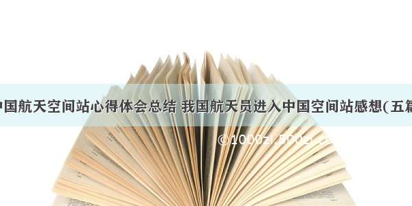 中国航天空间站心得体会总结 我国航天员进入中国空间站感想(五篇)