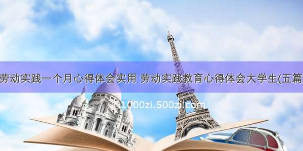 劳动实践一个月心得体会实用 劳动实践教育心得体会大学生(五篇)