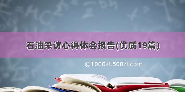 石油采访心得体会报告(优质19篇)