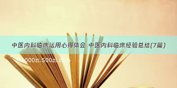 中医内科临床运用心得体会 中医内科临床经验总结(7篇)