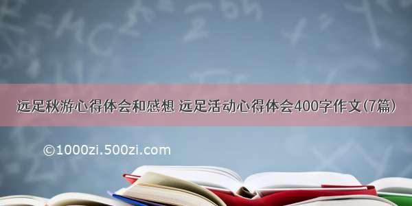 远足秋游心得体会和感想 远足活动心得体会400字作文(7篇)