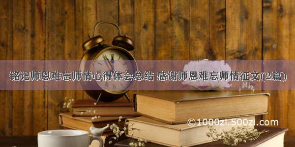 铭记师恩难忘师情心得体会总结 感谢师恩难忘师情征文(2篇)