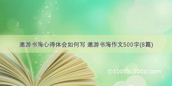 遨游书海心得体会如何写 遨游书海作文500字(8篇)