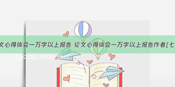 论文心得体会一万字以上报告 论文心得体会一万字以上报告作者(七篇)