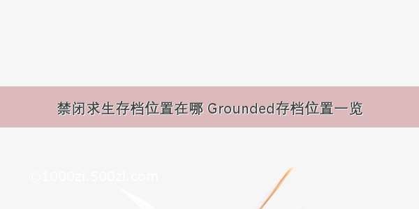 禁闭求生存档位置在哪 Grounded存档位置一览