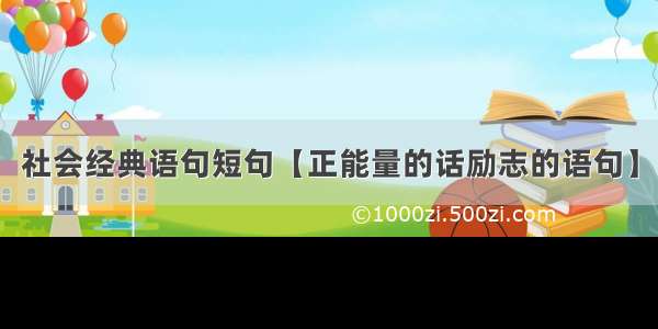 社会经典语句短句【正能量的话励志的语句】