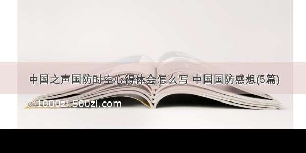 中国之声国防时空心得体会怎么写 中国国防感想(5篇)