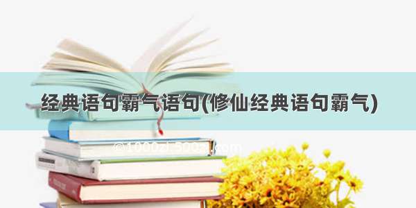 经典语句霸气语句(修仙经典语句霸气)