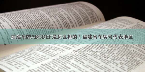 福建车牌ABCDEF是怎么排的？福建省车牌号代表地区