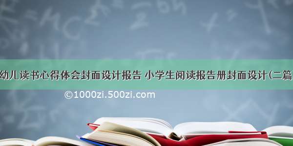 幼儿读书心得体会封面设计报告 小学生阅读报告册封面设计(二篇)