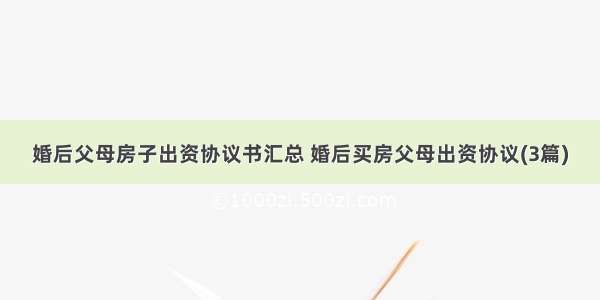 婚后父母房子出资协议书汇总 婚后买房父母出资协议(3篇)