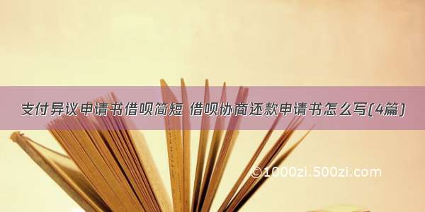 支付异议申请书借呗简短 借呗协商还款申请书怎么写(4篇)