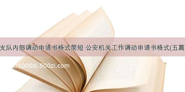 支队内部调动申请书格式简短 公安机关工作调动申请书格式(五篇)