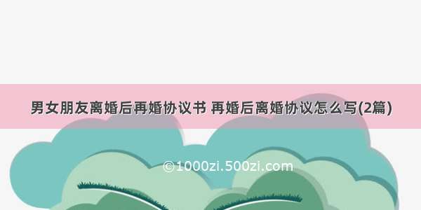 男女朋友离婚后再婚协议书 再婚后离婚协议怎么写(2篇)