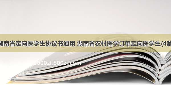 湖南省定向医学生协议书通用 湖南省农村医学订单定向医学生(4篇)