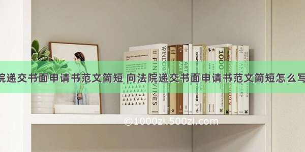 向法院递交书面申请书范文简短 向法院递交书面申请书范文简短怎么写(2篇)