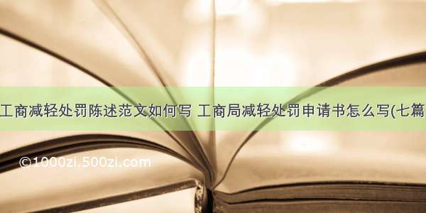 工商减轻处罚陈述范文如何写 工商局减轻处罚申请书怎么写(七篇)