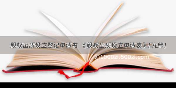 股权出质设立登记申请书 《股权出质设立申请表》(九篇)