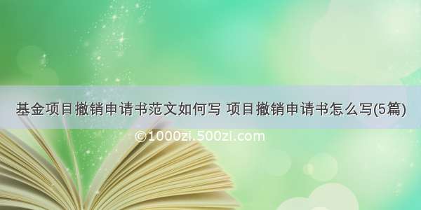 基金项目撤销申请书范文如何写 项目撤销申请书怎么写(5篇)