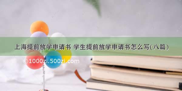 上海提前放学申请书 学生提前放学申请书怎么写(八篇)