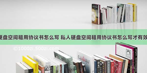 私人硬盘空间租用协议书怎么写 私人硬盘空间租用协议书怎么写才有效(4篇)