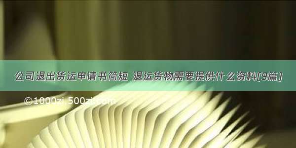 公司退出货运申请书简短 退运货物需要提供什么资料(9篇)