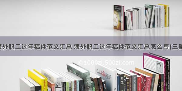 海外职工过年稿件范文汇总 海外职工过年稿件范文汇总怎么写(三篇)