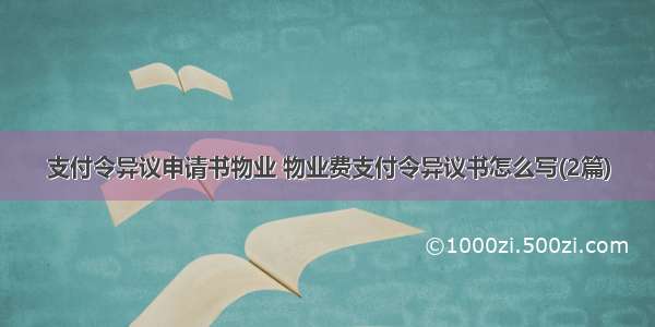 支付令异议申请书物业 物业费支付令异议书怎么写(2篇)