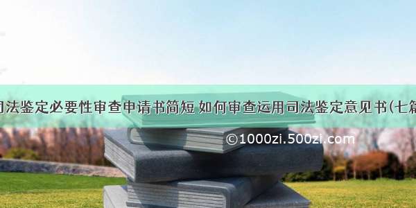 司法鉴定必要性审查申请书简短 如何审查运用司法鉴定意见书(七篇)