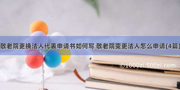 敬老院更换法人代表申请书如何写 敬老院变更法人怎么申请(4篇)