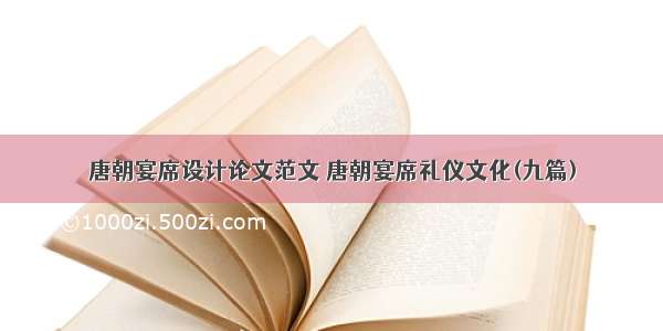 唐朝宴席设计论文范文 唐朝宴席礼仪文化(九篇)