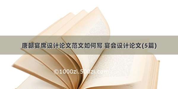 唐朝宴席设计论文范文如何写 宴会设计论文(5篇)