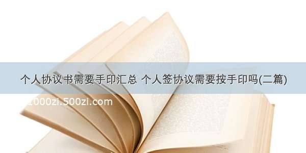 个人协议书需要手印汇总 个人签协议需要按手印吗(二篇)