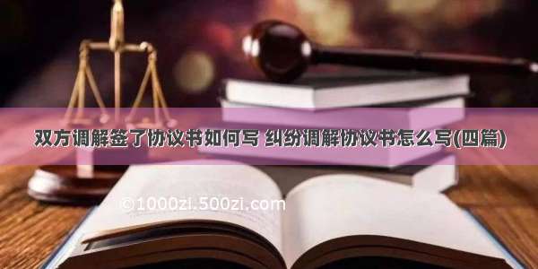 双方调解签了协议书如何写 纠纷调解协议书怎么写(四篇)