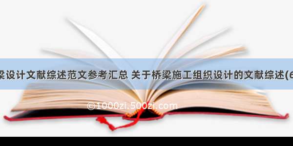 桥梁设计文献综述范文参考汇总 关于桥梁施工组织设计的文献综述(6篇)