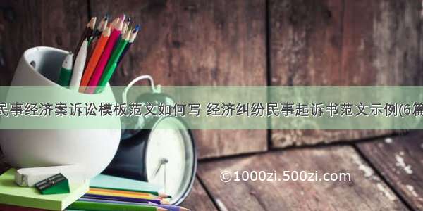 民事经济案诉讼模板范文如何写 经济纠纷民事起诉书范文示例(6篇)