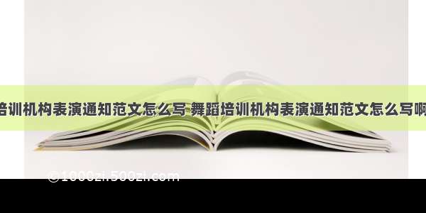 舞蹈培训机构表演通知范文怎么写 舞蹈培训机构表演通知范文怎么写啊(2篇)