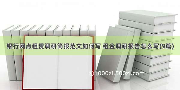 银行网点租赁调研简报范文如何写 租金调研报告怎么写(9篇)