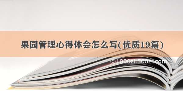 果园管理心得体会怎么写(优质19篇)