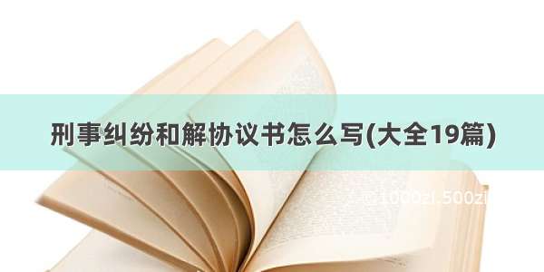 刑事纠纷和解协议书怎么写(大全19篇)