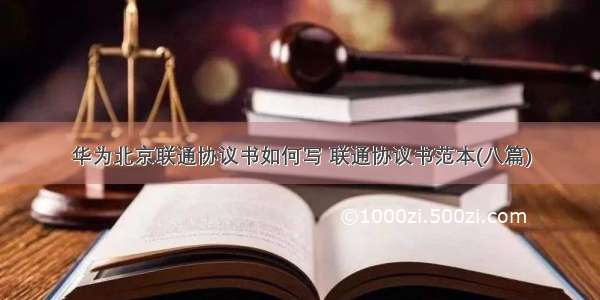 华为北京联通协议书如何写 联通协议书范本(八篇)